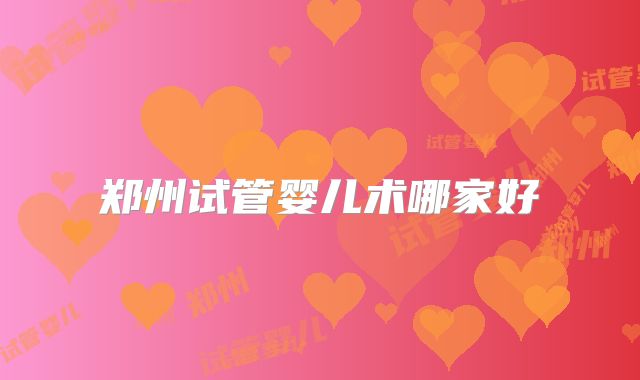 郑州试管婴儿术哪家好