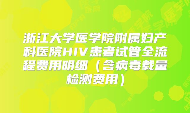 浙江大学医学院附属妇产科医院HIV患者试管全流程费用明细（含病毒载量检测费用）