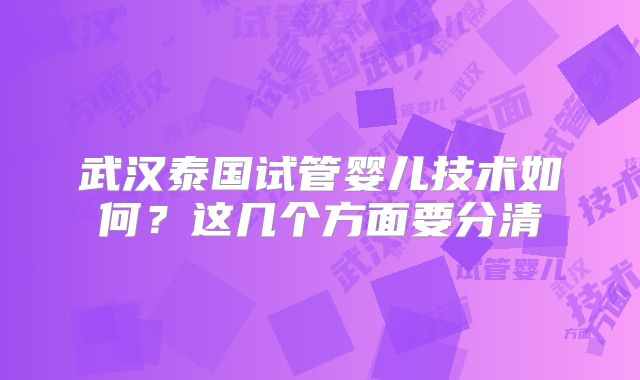 武汉泰国试管婴儿技术如何?这几个方面要分清