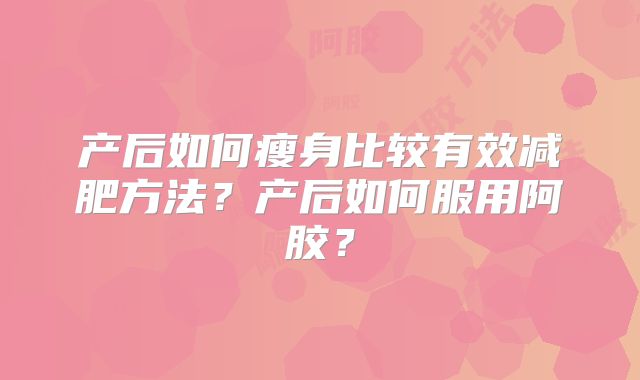 产后如何瘦身比较有效减肥方法？产后如何服用阿胶？