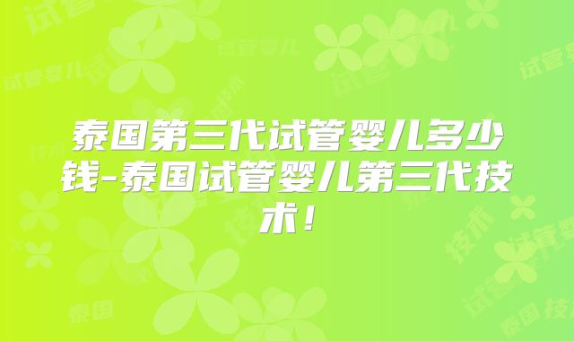 泰国第三代试管婴儿多少钱-泰国试管婴儿第三代技术！
