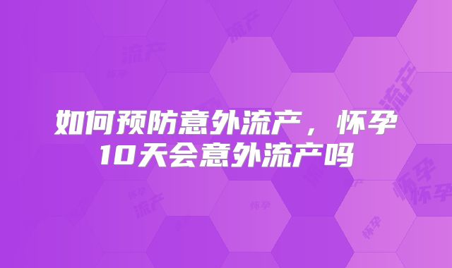 如何预防意外流产,怀孕10天会意外流产吗