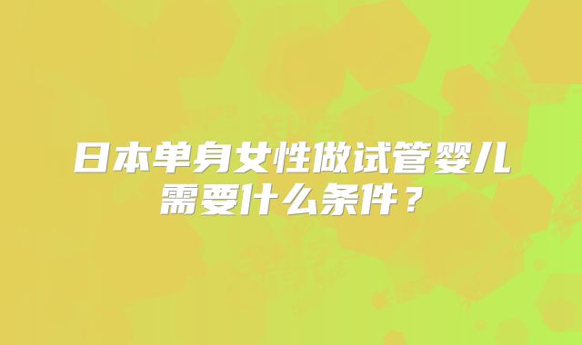 日本单身女性做试管婴儿需要什么条件?