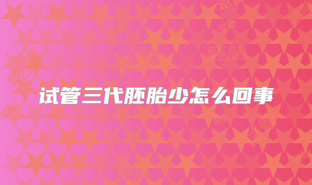 试管三代胚胎少怎么回事