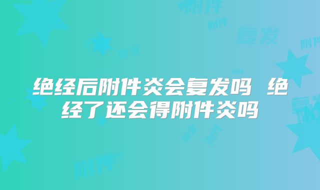 绝经后附件炎会复发吗 绝经了还会得附件炎吗