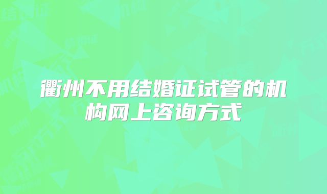 衢州不用结婚证试管的机构网上咨询方式