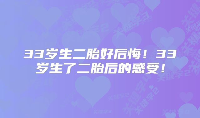 33岁生二胎好后悔！33岁生了二胎后的感受！