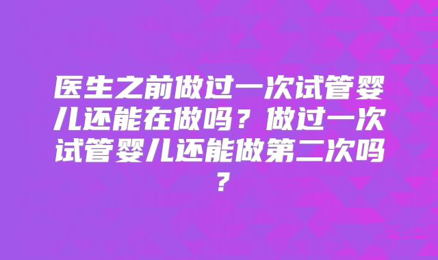医生之前做过一次试管婴儿还能在做吗？做过一次试管婴儿还能做第二次吗？
