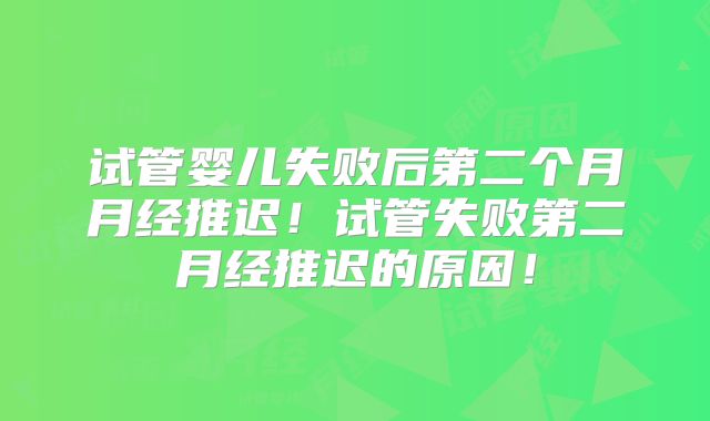 试管婴儿失败后第二个月月经推迟！试管失败第二月经推迟的原因！