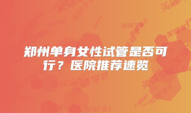 郑州单身女性试管是否可行？医院推荐速览