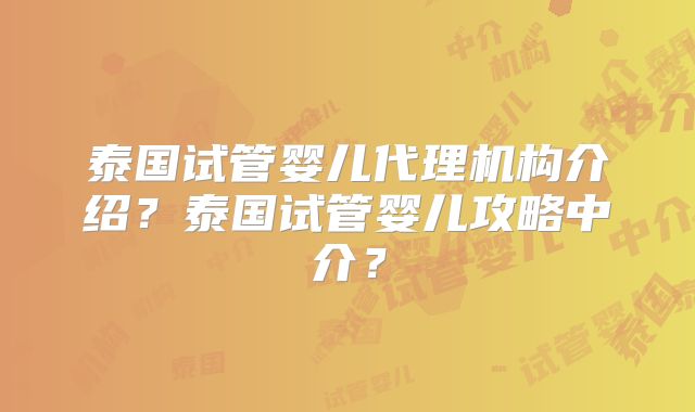 泰国试管婴儿代理机构介绍？泰国试管婴儿攻略中介？