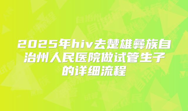 2025年hiv去楚雄彝族自治州人民医院做试管生子的详细流程