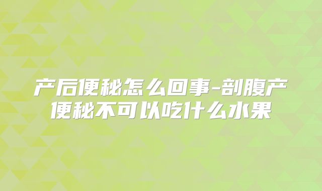 产后便秘怎么回事-剖腹产便秘不可以吃什么水果