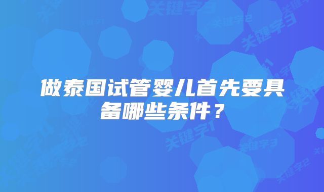 做泰国试管婴儿首先要具备哪些条件?