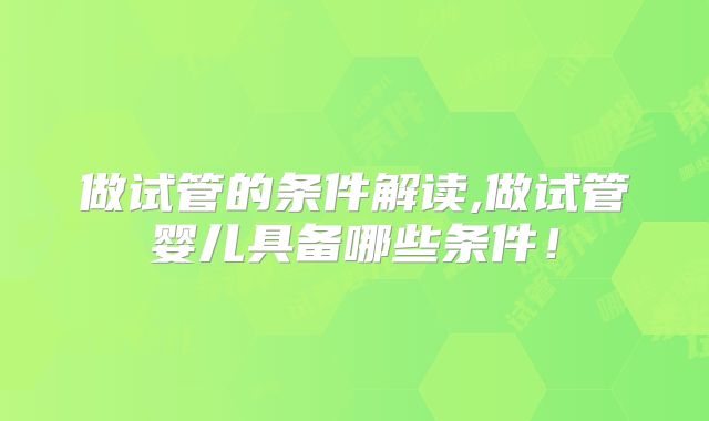 做试管的条件解读,做试管婴儿具备哪些条件！