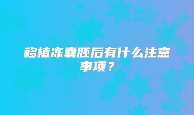 移植冻囊胚后有什么注意事项？