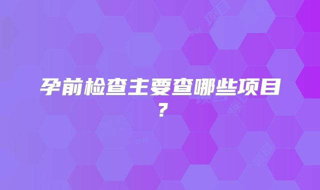 孕前检查主要查哪些项目?
