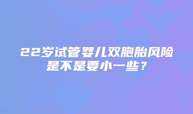 22岁试管婴儿双胞胎风险是不是要小一些？