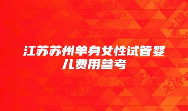 江苏苏州单身女性试管婴儿费用参考