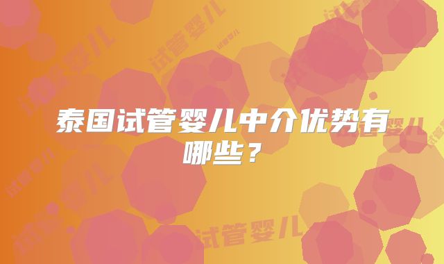 泰国试管婴儿中介优势有哪些？