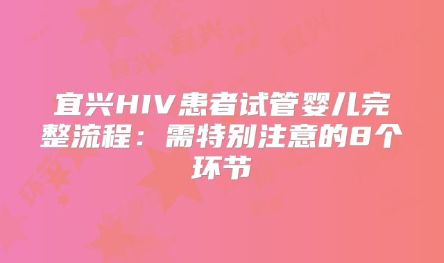 宜兴HIV患者试管婴儿完整流程：需特别注意的8个环节