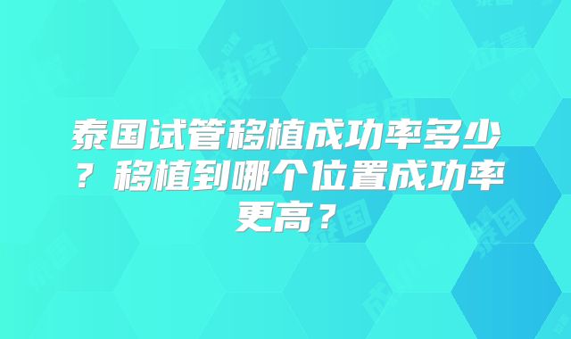 泰国试管移植成功率多少?移植到哪个位置成功率更高?