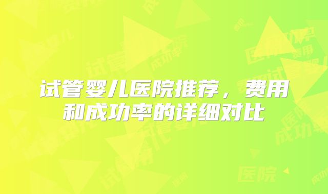 试管婴儿医院推荐,费用和成功率的详细对比