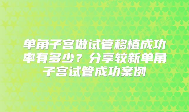 单角子宫做试管移植成功率有多少？分享较新单角子宫试管成功案例