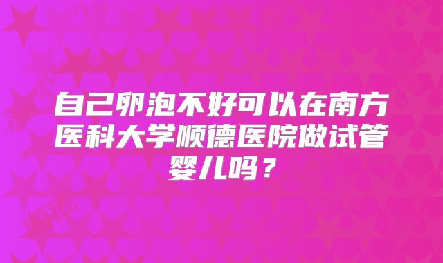 自己卵泡不好可以在南方医科大学顺德医院做试管婴儿吗?