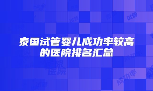 泰国试管婴儿成功率较高的医院排名汇总