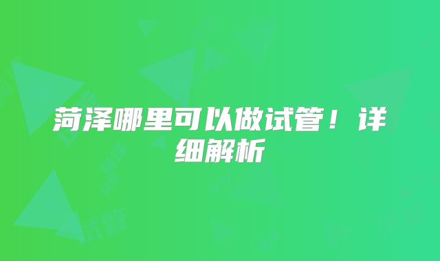 菏泽哪里可以做试管！详细解析