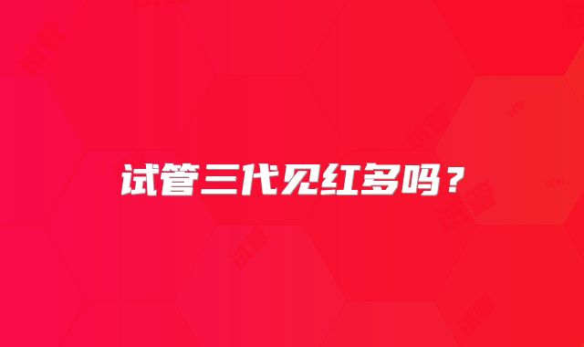 试管三代见红多吗?