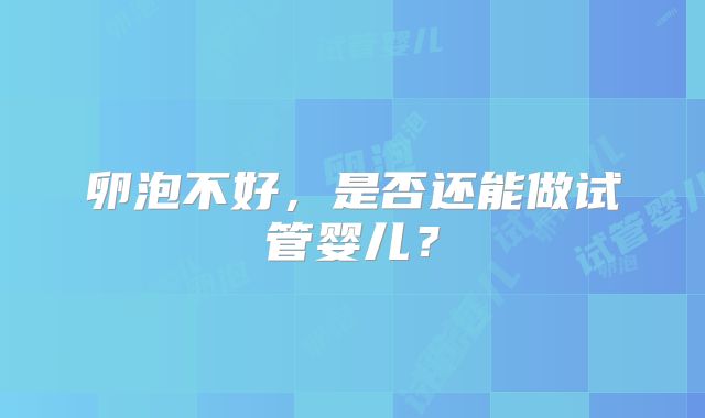卵泡不好，是否还能做试管婴儿？