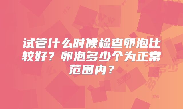 试管什么时候检查卵泡比较好？卵泡多少个为正常范围内？