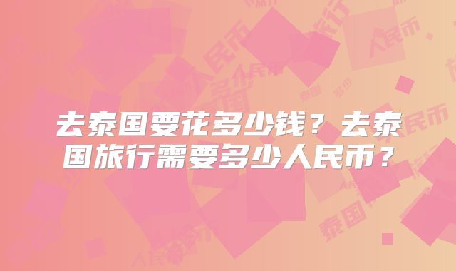 去泰国要花多少钱?去泰国旅行需要多少人民币?