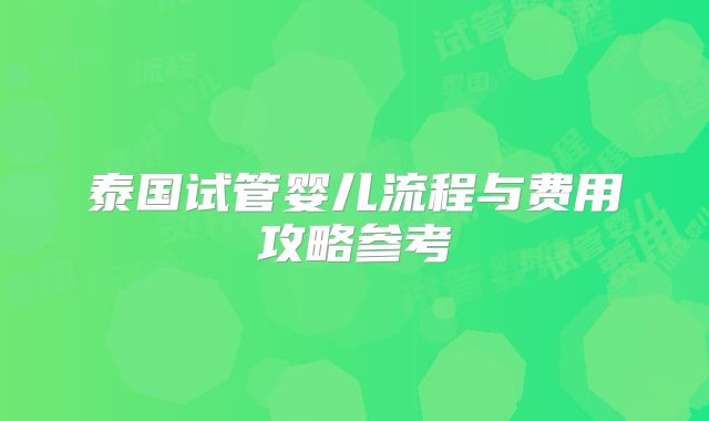 泰国试管婴儿流程与费用攻略参考