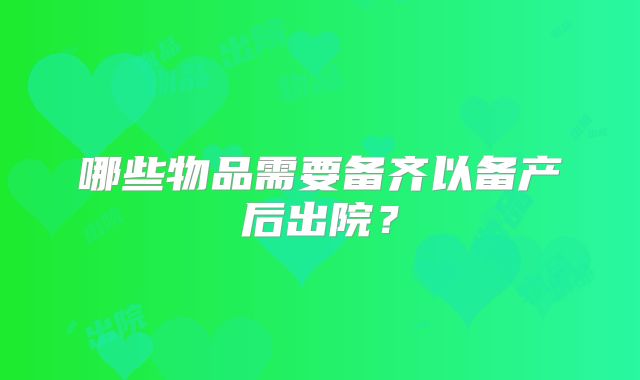 哪些物品需要备齐以备产后出院？