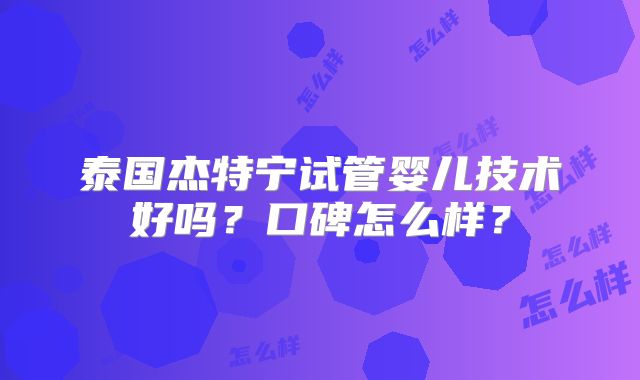 泰国杰特宁试管婴儿技术好吗？口碑怎么样？