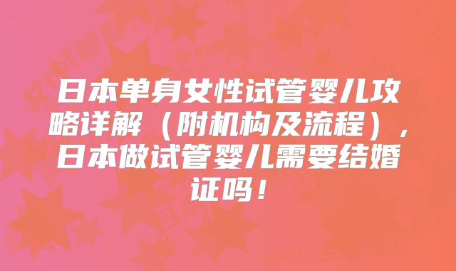 日本单身女性试管婴儿攻略详解(附机构及流程),日本做试管婴儿需要结婚证吗!