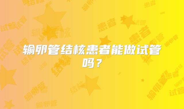 输卵管结核患者能做试管吗？