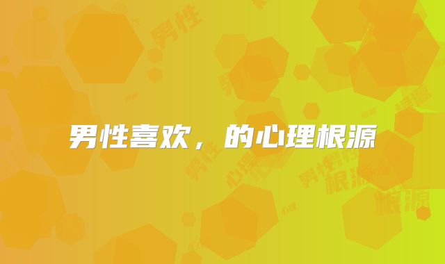 男性喜欢，的心理根源