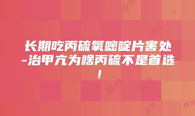 长期吃丙硫氧嘧啶片害处-治甲亢为啥丙硫不是首选！