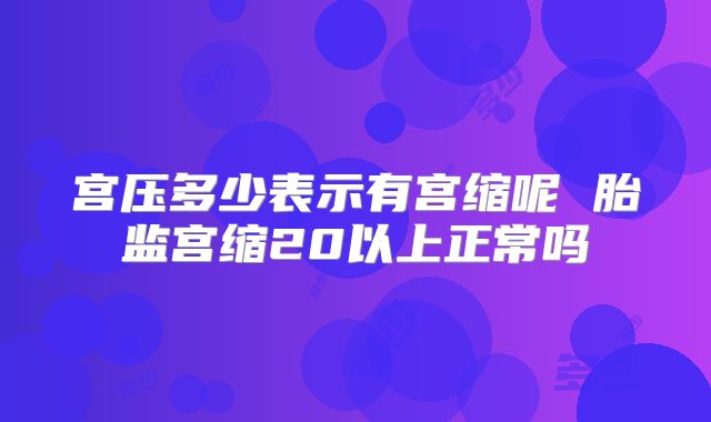 宫压多少表示有宫缩呢 胎监宫缩20以上正常吗