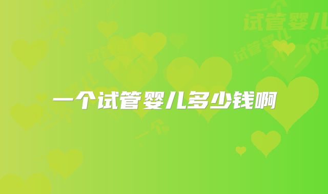 一个试管婴儿多少钱啊