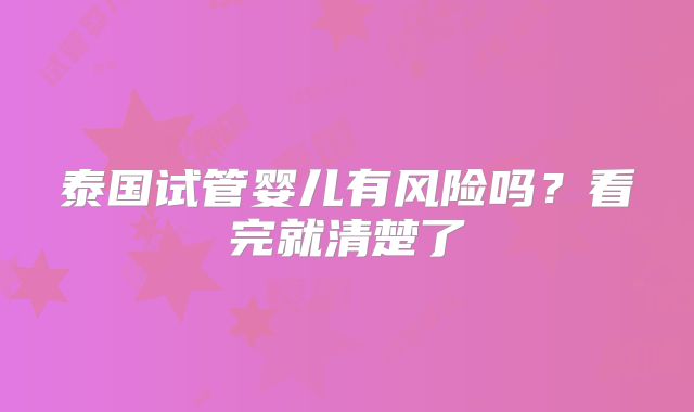 泰国试管婴儿有风险吗?看完就清楚了