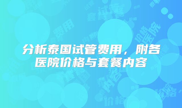 分析泰国试管费用,附各医院价格与套餐内容