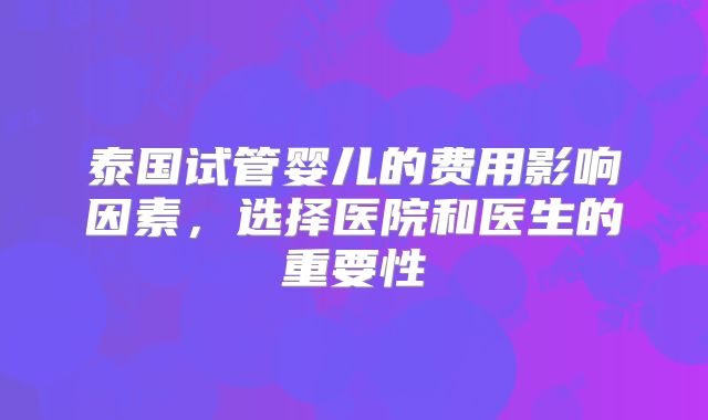 泰国试管婴儿的费用影响因素,选择医院和医生的重要性