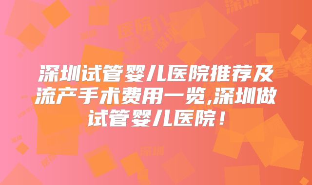 深圳试管婴儿医院推荐及流产手术费用一览,深圳做试管婴儿医院！