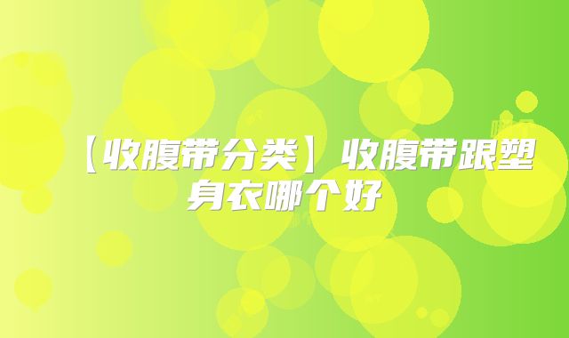 【收腹带分类】收腹带跟塑身衣哪个好