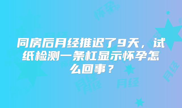 同房后月经推迟了9天，试纸检测一条杠显示怀孕怎么回事？